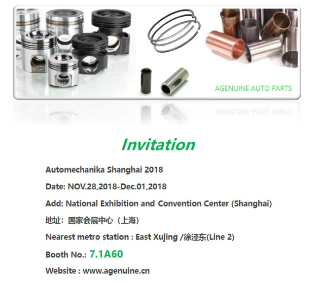 Automechanika Shanghai 2018 Booth No.: 7.1A60 
Date: Nov.28,2018-Dec.01,2018
Add: National Exhibition and Convention Center (Shanghai)
地址：国家会展中心（上海）
Nearest metro station : East Xujing /徐泾东(Line 2)
Booth No.: 7.1A60
Website : www.agenuine.cn
